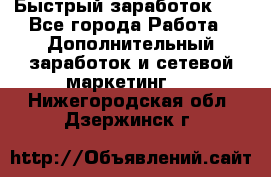 !!!Быстрый заработок!!! - Все города Работа » Дополнительный заработок и сетевой маркетинг   . Нижегородская обл.,Дзержинск г.